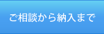 ご相談から納入まで